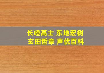 长嶝高士 东地宏树 玄田哲章 声优百科